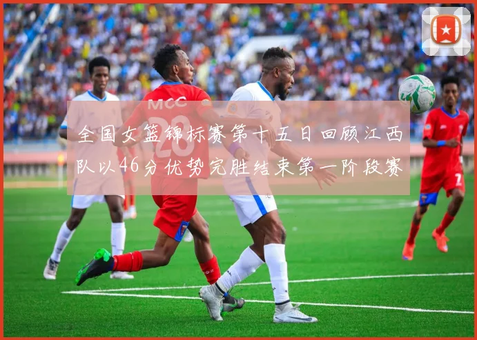 全国女篮锦标赛第十五日回顾江西队以46分优势完胜结束第一阶段赛事