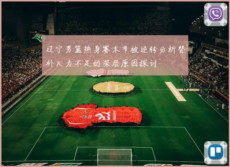 辽宁男篮热身赛末节被逆转分析替补火力不足的深层原因探讨