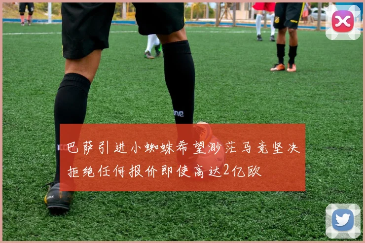 巴萨引进小蜘蛛希望渺茫马竞坚决拒绝任何报价即使高达2亿欧
