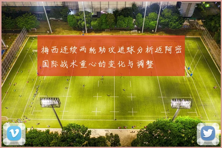 梅西连续两轮助攻进球分析迈阿密国际战术重心的变化与调整